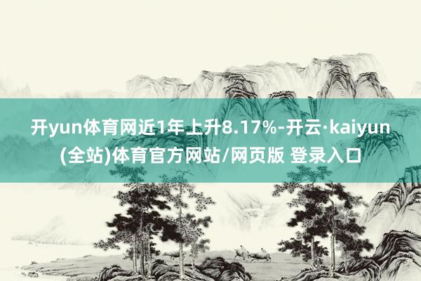 开yun体育网近1年上升8.17%-开云·kaiyun(全站)体育官方网站/网页版 登录入口