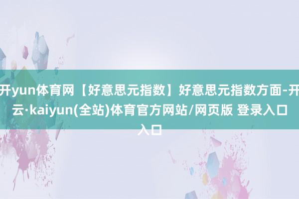 开yun体育网【好意思元指数】好意思元指数方面-开云·kaiyun(全站)体育官方网站/网页版 登录入口
