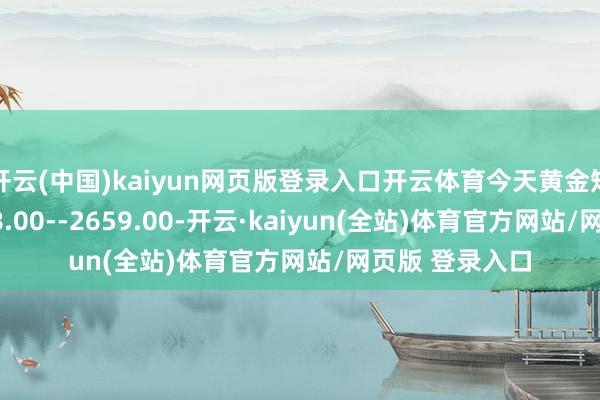 开云(中国)kaiyun网页版登录入口开云体育今天黄金短线阻力在2658.00--2659.00-开云·kaiyun(全站)体育官方网站/网页版 登录入口