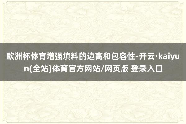 欧洲杯体育增强填料的边高和包容性-开云·kaiyun(全站)体育官方网站/网页版 登录入口