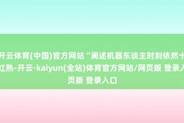 开云体育(中国)官方网站“阐述机器东谈主时刻依然十分红熟-开云·kaiyun(全站)体育官方网站/网页版 登录入口