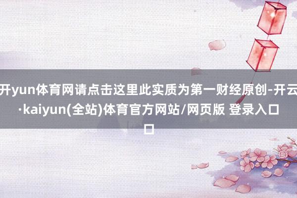 开yun体育网请点击这里此实质为第一财经原创-开云·kaiyun(全站)体育官方网站/网页版 登录入口
