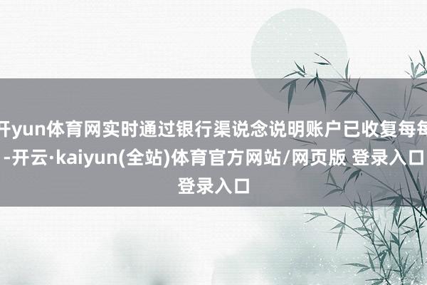 开yun体育网实时通过银行渠说念说明账户已收复每每-开云·kaiyun(全站)体育官方网站/网页版 登录入口
