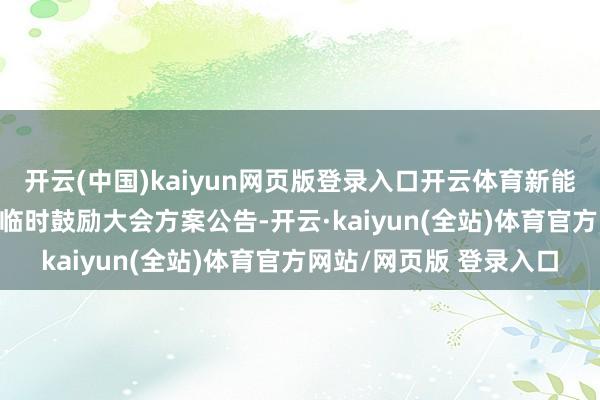 开云(中国)kaiyun网页版登录入口开云体育新能泰山：2024年第五次临时鼓励大会方案公告-开云·kaiyun(全站)体育官方网站/网页版 登录入口