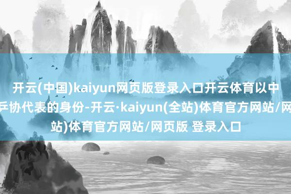 开云(中国)kaiyun网页版登录入口开云体育以中国乒乓球队和乒协代表的身份-开云·kaiyun(全站)体育官方网站/网页版 登录入口