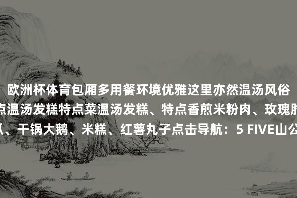 欧洲杯体育包厢多用餐环境优雅这里亦然温汤风俗文化园不错买到腹地特点温汤发糕特点菜温汤发糕、特点香煎米粉肉、玫瑰肘子、黄豆鸡爪、干锅大鹅、米糕、红薯丸子点击导航:5 FIVE山公餐馆Restaurant这里有超等下饭的江西小炒你不错径直看着食材来点菜明厨亮灶的盘算推算不错明晰地看到厨房内的操作情况特点菜干椒大肠、红烧青蛙、蒜籽肠皮、酸辣鸡杂、香煎绿豆饼、拆骨血炒钞票蛋点击导航:这个冬天不妨让这些好吃