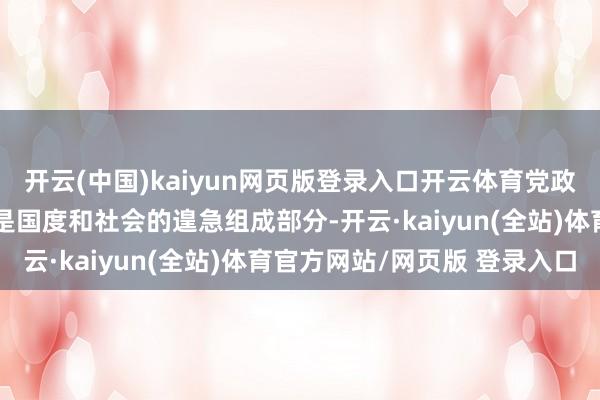 开云(中国)kaiyun网页版登录入口开云体育党政机关过甚服务主谈主员是国度和社会的遑急组成部分-开云·kaiyun(全站)体育官方网站/网页版 登录入口