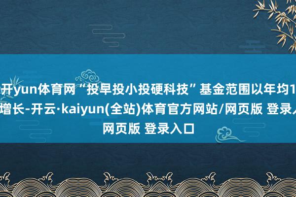 开yun体育网“投早投小投硬科技”基金范围以年均15%增长-开云·kaiyun(全站)体育官方网站/网页版 登录入口