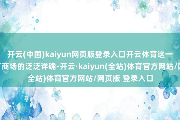 开云(中国)kaiyun网页版登录入口开云体育这一举动赶快劝诱了商场的泛泛详确-开云·kaiyun(全站)体育官方网站/网页版 登录入口