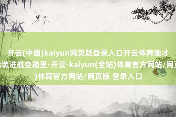 开云(中国)kaiyun网页版登录入口开云体育她才称愿把猫咪给装进航空箱里-开云·kaiyun(全站)体育官方网站/网页版 登录入口
