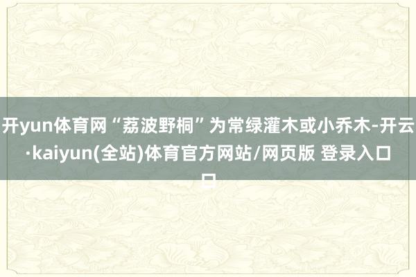 开yun体育网“荔波野桐”为常绿灌木或小乔木-开云·kaiyun(全站)体育官方网站/网页版 登录入口