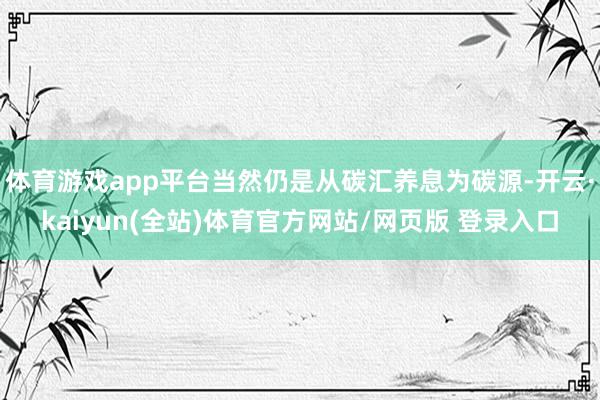 体育游戏app平台当然仍是从碳汇养息为碳源-开云·kaiyun(全站)体育官方网站/网页版 登录入口