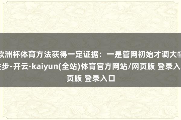 欧洲杯体育方法获得一定证据:一是管网初始才调大幅进步-开云·kaiyun(全站)体育官方网站/网页版 登录入口