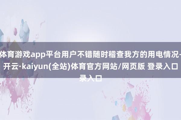 体育游戏app平台用户不错随时稽查我方的用电情况-开云·kaiyun(全站)体育官方网站/网页版 登录入口