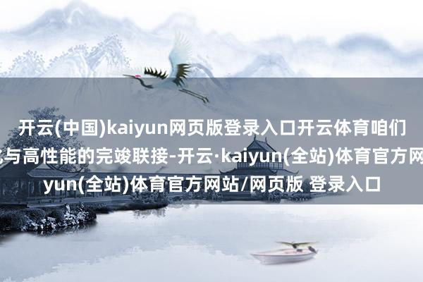 开云(中国)kaiyun网页版登录入口开云体育咱们的居品凭借其袖珍化与高性能的完竣联接-开云·kaiyun(全站)体育官方网站/网页版 登录入口