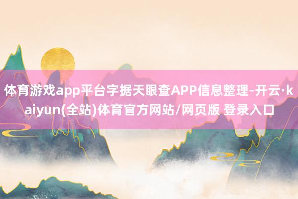 体育游戏app平台字据天眼查APP信息整理-开云·kaiyun(全站)体育官方网站/网页版 登录入口