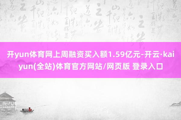 开yun体育网上周融资买入额1.59亿元-开云·kaiyun(全站)体育官方网站/网页版 登录入口