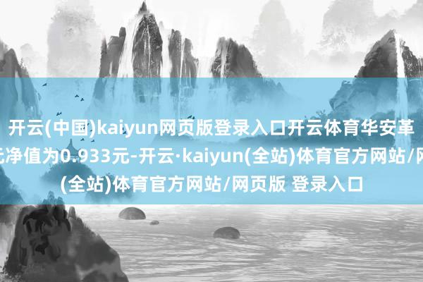 开云(中国)kaiyun网页版登录入口开云体育华安革命羼杂最新单元净值为0.933元-开云·kaiyun(全站)体育官方网站/网页版 登录入口