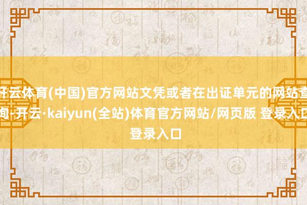 开云体育(中国)官方网站文凭或者在出证单元的网站查询-开云·kaiyun(全站)体育官方网站/网页版 登录入口