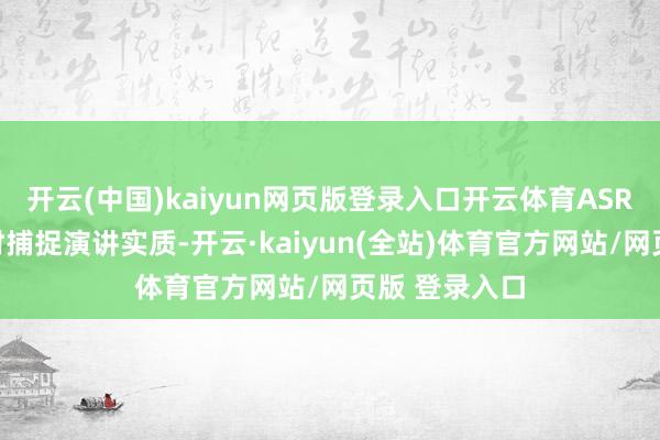 开云(中国)kaiyun网页版登录入口开云体育ASR系统粗略实时捕捉演讲实质-开云·kaiyun(全站)体育官方网站/网页版 登录入口