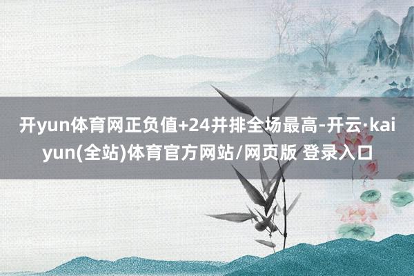 开yun体育网正负值+24并排全场最高-开云·kaiyun(全站)体育官方网站/网页版 登录入口