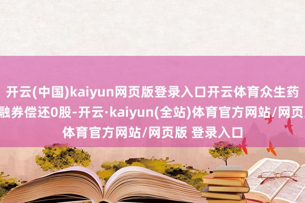 开云(中国)kaiyun网页版登录入口开云体育众生药业12月2日融券偿还0股-开云·kaiyun(全站)体育官方网站/网页版 登录入口
