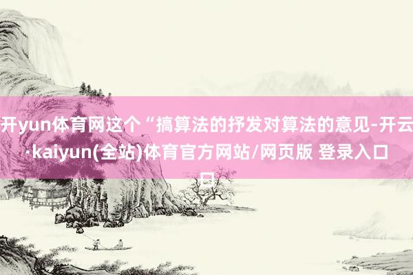 开yun体育网这个“搞算法的抒发对算法的意见-开云·kaiyun(全站)体育官方网站/网页版 登录入口
