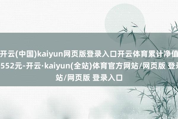 开云(中国)kaiyun网页版登录入口开云体育累计净值为1.1552元-开云·kaiyun(全站)体育官方网站/网页版 登录入口