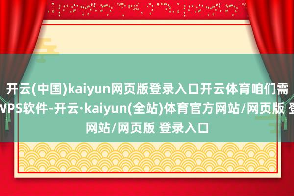 开云(中国)kaiyun网页版登录入口开云体育咱们需要掀开WPS软件-开云·kaiyun(全站)体育官方网站/网页版 登录入口
