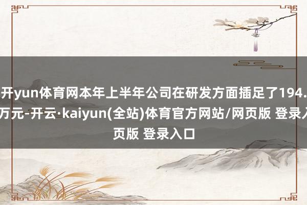开yun体育网本年上半年公司在研发方面插足了194.38万元-开云·kaiyun(全站)体育官方网站/网页版 登录入口
