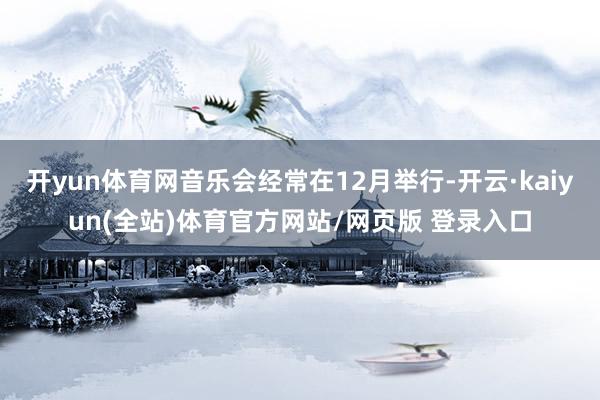 开yun体育网音乐会经常在12月举行-开云·kaiyun(全站)体育官方网站/网页版 登录入口