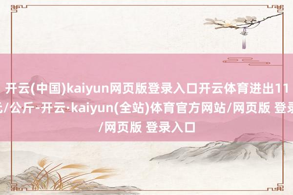 开云(中国)kaiyun网页版登录入口开云体育进出11.00元/公斤-开云·kaiyun(全站)体育官方网站/网页版 登录入口