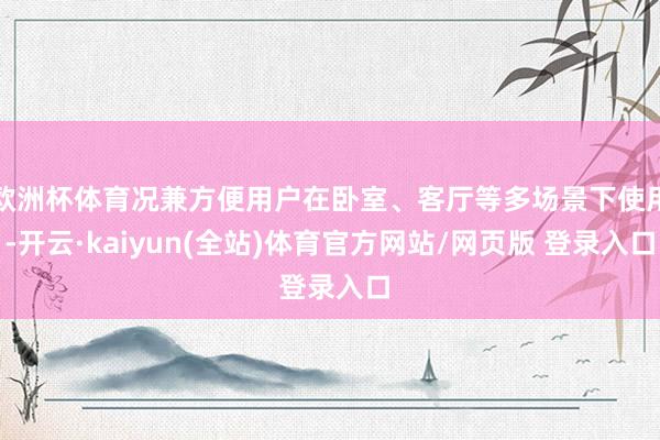 欧洲杯体育况兼方便用户在卧室、客厅等多场景下使用-开云·kaiyun(全站)体育官方网站/网页版 登录入口