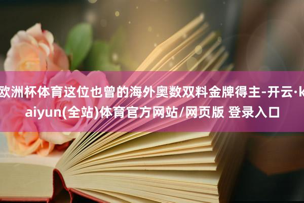 欧洲杯体育这位也曾的海外奥数双料金牌得主-开云·kaiyun(全站)体育官方网站/网页版 登录入口