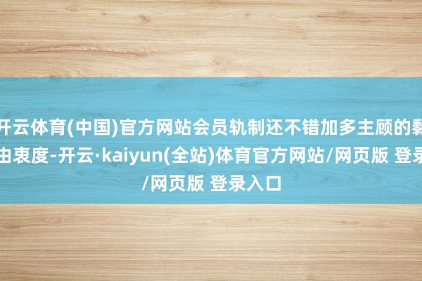 开云体育(中国)官方网站会员轨制还不错加多主顾的黏性和由衷度-开云·kaiyun(全站)体育官方网站/网页版 登录入口