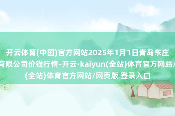 开云体育(中国)官方网站2025年1月1日青岛东庄头蔬菜批发商场有限公司价钱行情-开云·kaiyun(全站)体育官方网站/网页版 登录入口