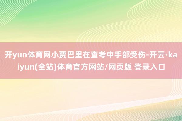 开yun体育网小贾巴里在查考中手部受伤-开云·kaiyun(全站)体育官方网站/网页版 登录入口