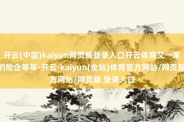 开云(中国)kaiyun网页版登录入口开云体育又一家外资独资的险企等等-开云·kaiyun(全站)体育官方网站/网页版 登录入口