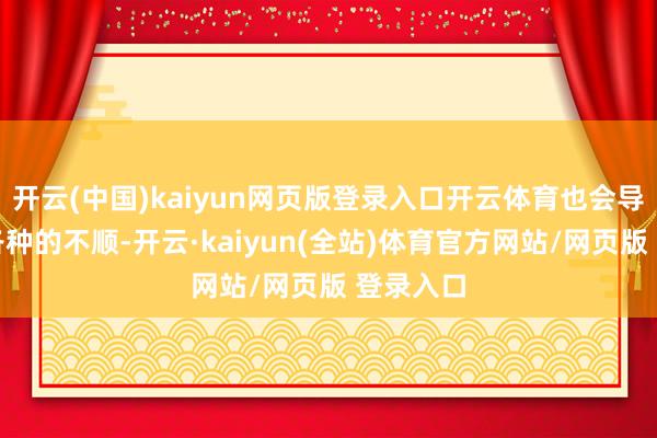 开云(中国)kaiyun网页版登录入口开云体育也会导致各式各种的不顺-开云·kaiyun(全站)体育官方网站/网页版 登录入口