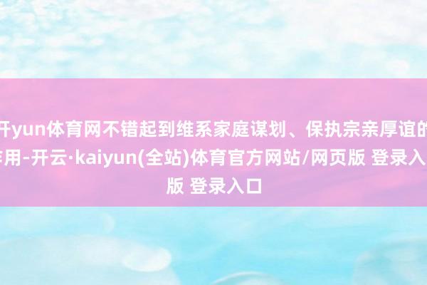 开yun体育网不错起到维系家庭谋划、保执宗亲厚谊的作用-开云·kaiyun(全站)体育官方网站/网页版 登录入口