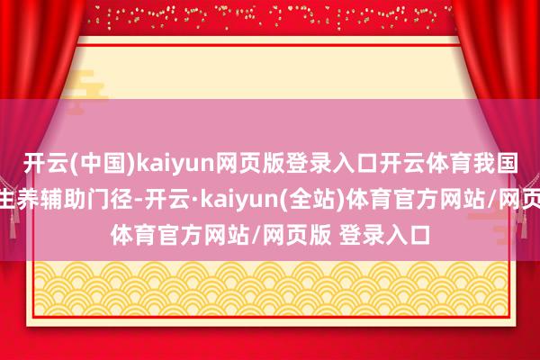 开云(中国)kaiyun网页版登录入口开云体育我国出台的种种生养辅助门径-开云·kaiyun(全站)体育官方网站/网页版 登录入口