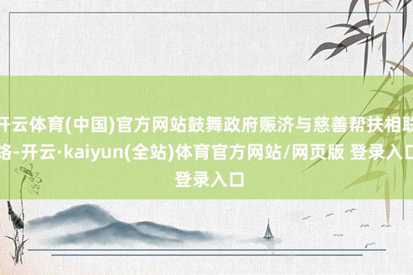 开云体育(中国)官方网站鼓舞政府赈济与慈善帮扶相联络-开云·kaiyun(全站)体育官方网站/网页版 登录入口