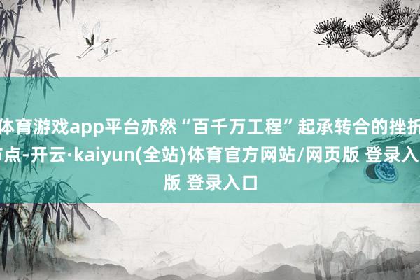 体育游戏app平台亦然“百千万工程”起承转合的挫折节点-开云·kaiyun(全站)体育官方网站/网页版 登录入口