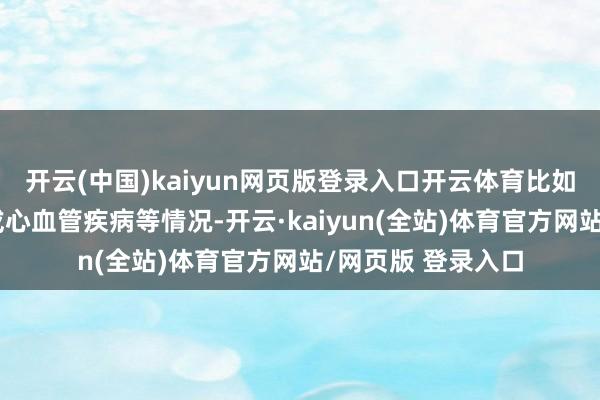 开云(中国)kaiyun网页版登录入口开云体育比如高血糖、高血压或心血管疾病等情况-开云·kaiyun(全站)体育官方网站/网页版 登录入口