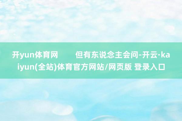 开yun体育网 但有东说念主会问-开云·kaiyun(全站)体育官方网站/网页版 登录入口
