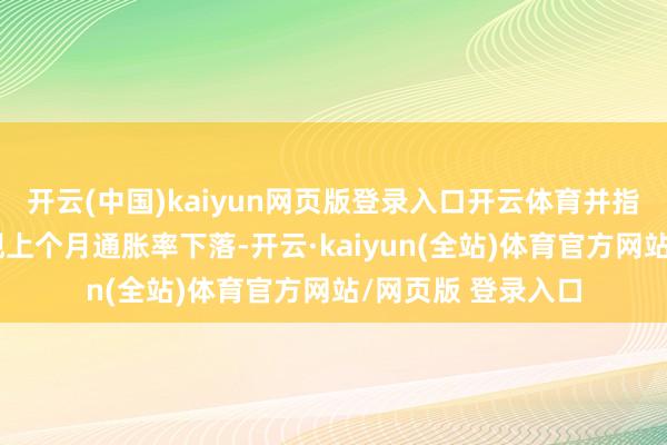 开云(中国)kaiyun网页版登录入口开云体育并指出最近的数据浮现上个月通胀率下落-开云·kaiyun(全站)体育官方网站/网页版 登录入口