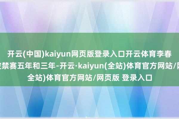 开云(中国)kaiyun网页版登录入口开云体育李春江和李楠分歧被禁赛五年和三年-开云·kaiyun(全站)体育官方网站/网页版 登录入口