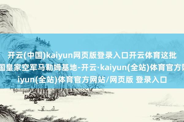开云(中国)kaiyun网页版登录入口开云体育这批战争机将被部署在英国皇家空军马勒姆基地-开云·kaiyun(全站)体育官方网站/网页版 登录入口