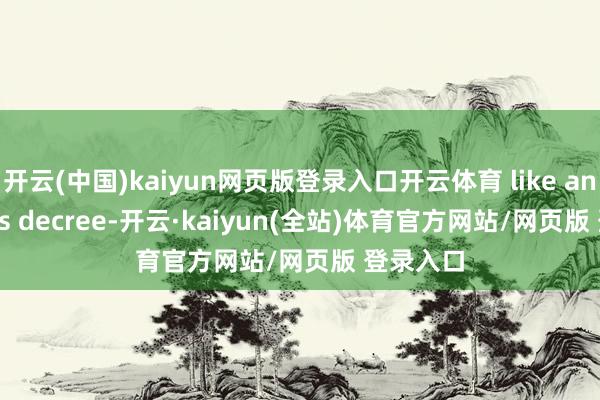开云(中国)kaiyun网页版登录入口开云体育 like an oracle’s decree-开云·kaiyun(全站)体育官方网站/网页版 登录入口