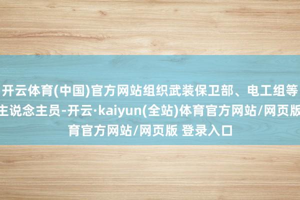 开云体育(中国)官方网站组织武装保卫部、电工组等有关责任主说念主员-开云·kaiyun(全站)体育官方网站/网页版 登录入口